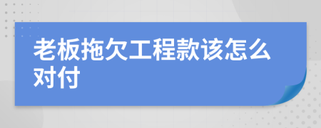 老板拖欠工程款该怎么对付