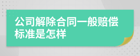 公司解除合同一般赔偿标准是怎样