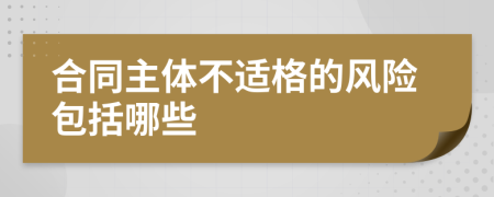 合同主体不适格的风险包括哪些