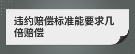 违约赔偿标准能要求几倍赔偿