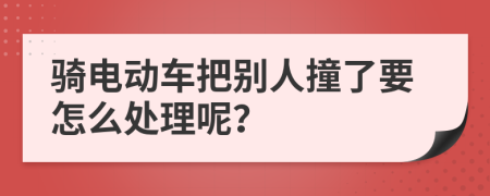 骑电动车把别人撞了要怎么处理呢？