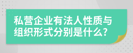 私营企业有法人性质与组织形式分别是什么?