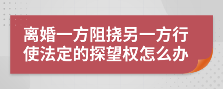 离婚一方阻挠另一方行使法定的探望权怎么办