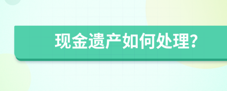 现金遗产如何处理？