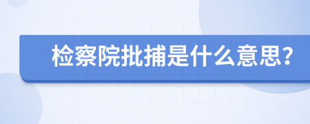 检察院批捕是什么意思？