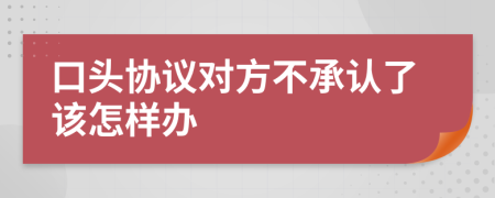 口头协议对方不承认了该怎样办