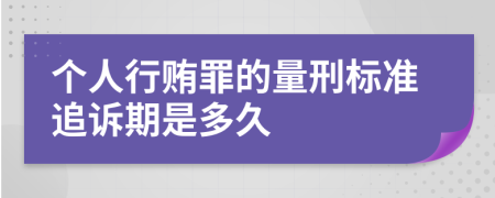 个人行贿罪的量刑标准追诉期是多久