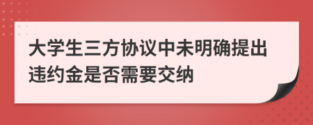 大学生三方协议中未明确提出违约金是否需要交纳