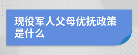 现役军人父母优抚政策是什么