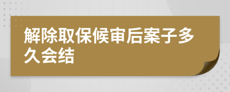 解除取保候审后案子多久会结