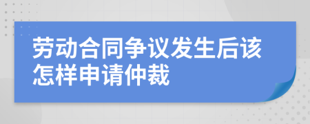 劳动合同争议发生后该怎样申请仲裁	