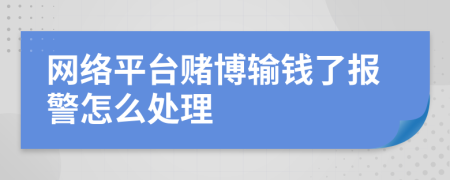 网络平台赌博输钱了报警怎么处理