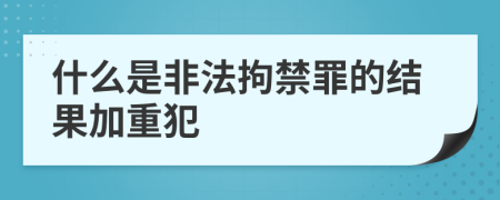 什么是非法拘禁罪的结果加重犯