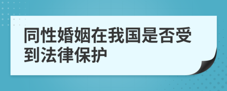 同性婚姻在我国是否受到法律保护