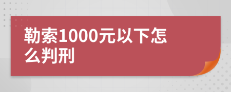 勒索1000元以下怎么判刑