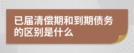 已届清偿期和到期债务的区别是什么