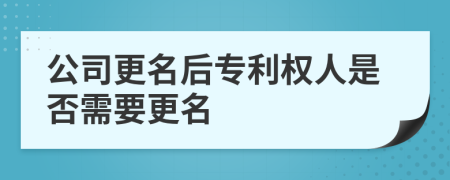 公司更名后专利权人是否需要更名