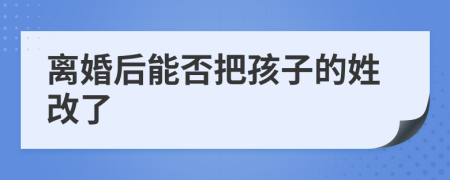 离婚后能否把孩子的姓改了