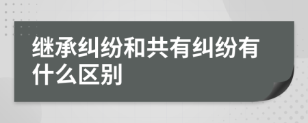 继承纠纷和共有纠纷有什么区别