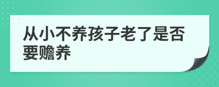 从小不养孩子老了是否要赡养