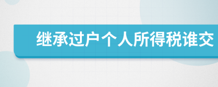 继承过户个人所得税谁交