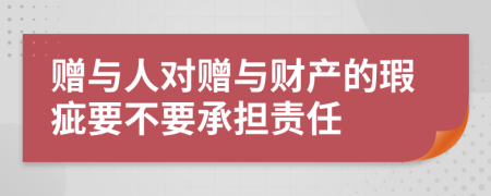 赠与人对赠与财产的瑕疵要不要承担责任