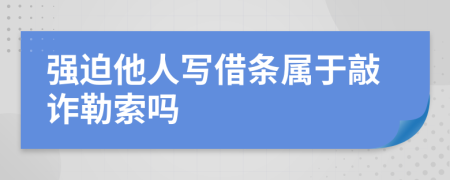 强迫他人写借条属于敲诈勒索吗