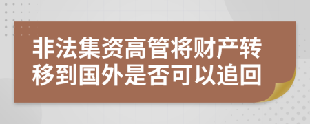 非法集资高管将财产转移到国外是否可以追回