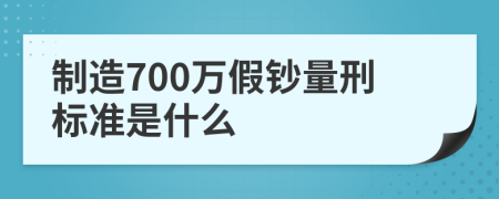 制造700万假钞量刑标准是什么