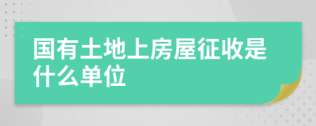 国有土地上房屋征收是什么单位