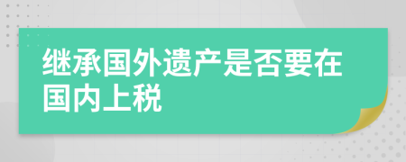 继承国外遗产是否要在国内上税