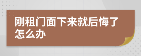 刚租门面下来就后悔了怎么办