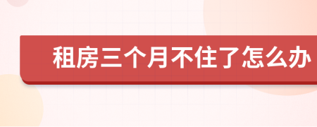 租房三个月不住了怎么办