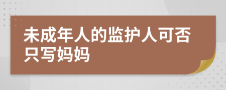 未成年人的监护人可否只写妈妈