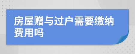 房屋赠与过户需要缴纳费用吗