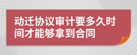 动迁协议审计要多久时间才能够拿到合同