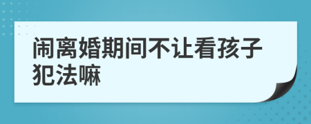 闹离婚期间不让看孩子犯法嘛