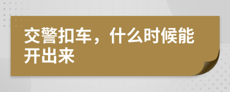 交警扣车，什么时候能开出来