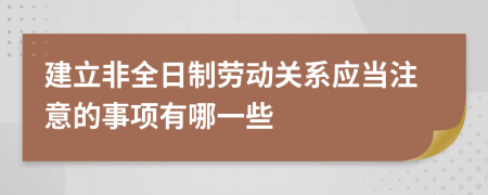 建立非全日制劳动关系应当注意的事项有哪一些