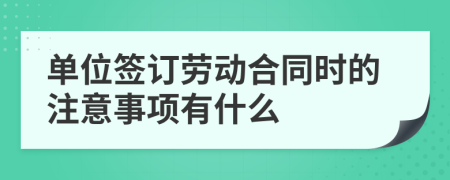 单位签订劳动合同时的注意事项有什么