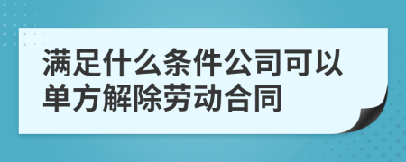 满足什么条件公司可以单方解除劳动合同