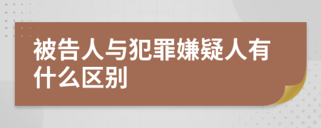 被告人与犯罪嫌疑人有什么区别