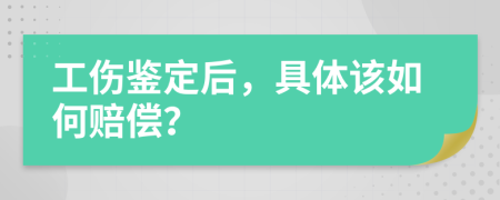 工伤鉴定后，具体该如何赔偿？