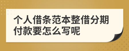 个人借条范本整借分期付款要怎么写呢