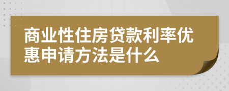 商业性住房贷款利率优惠申请方法是什么