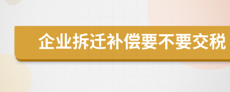 企业拆迁补偿要不要交税