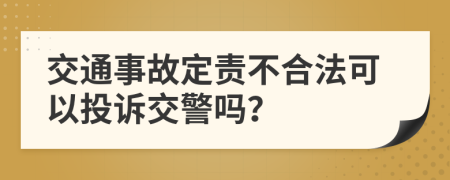 交通事故定责不合法可以投诉交警吗？