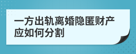 一方出轨离婚隐匿财产应如何分割