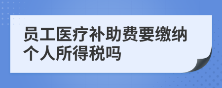 员工医疗补助费要缴纳个人所得税吗