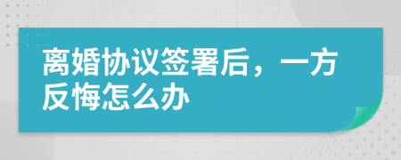 离婚协议签署后，一方反悔怎么办